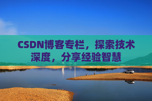 CSDN博客专栏,探索技术深度,分享经验智慧 CSDN博客专栏,探索技术深度,分享经验智慧